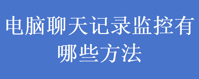 电脑聊天记录监控有哪些方法(图1)