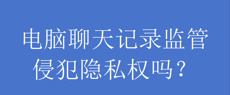 电脑聊天记录监管侵犯隐私权吗？(图1)