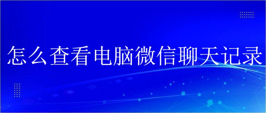 怎么查看电脑微信聊天记录（最简单两大方法！）(图1)