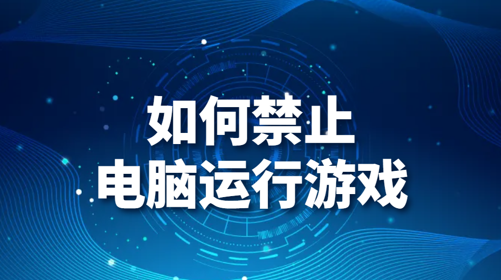 如何禁止电脑运行游戏（企业如何防止员工上班打游戏？）(图1)