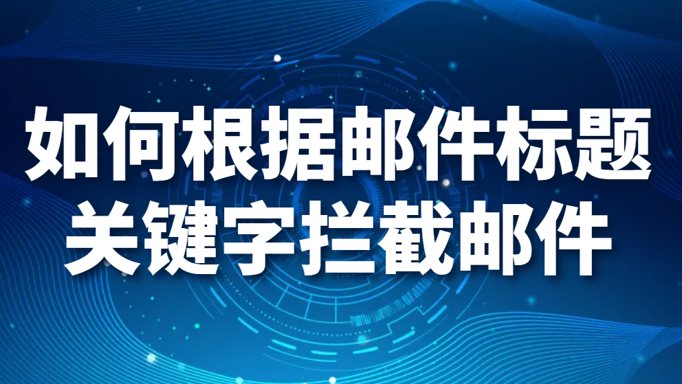 如何根据邮件标题关键字拦截邮件(图1)