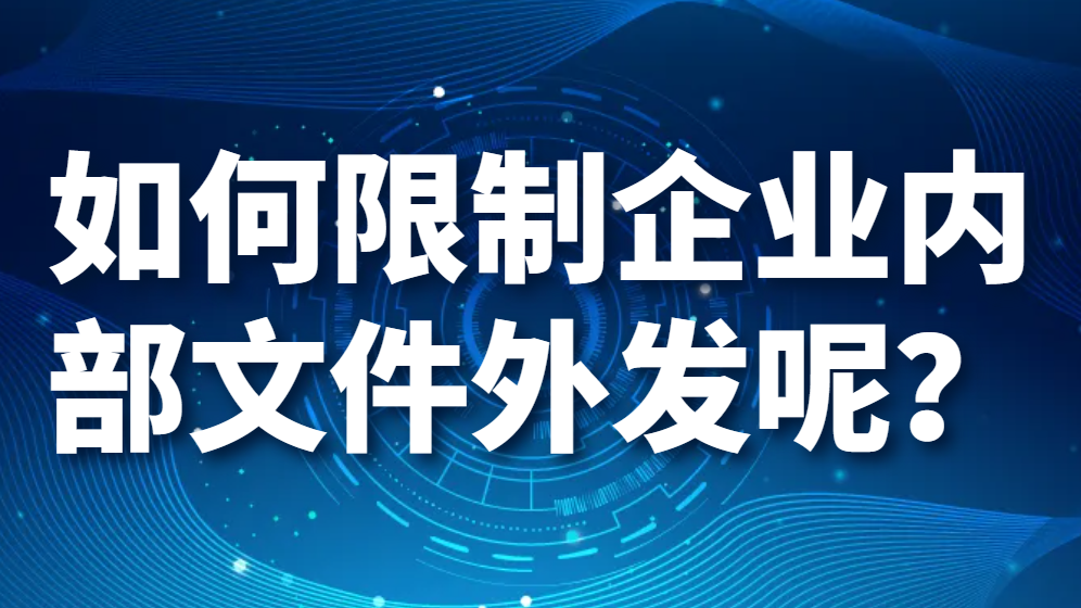 ​如何限制企业内部文件外发呢？（如何禁止文件外发？）(图1)