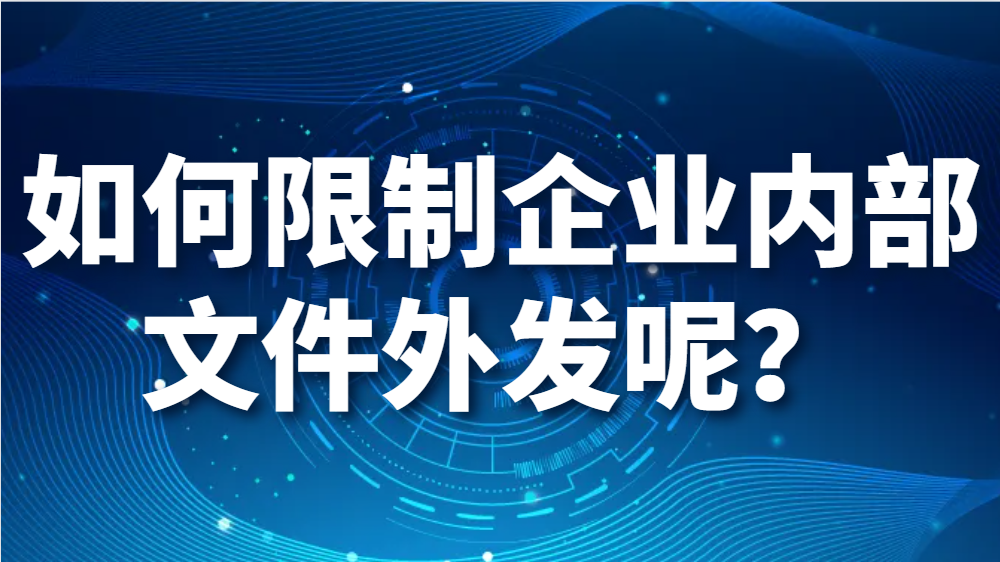 如何限制企业内部文件外发呢？公司如何防止电脑文件外发泄密？(图1)