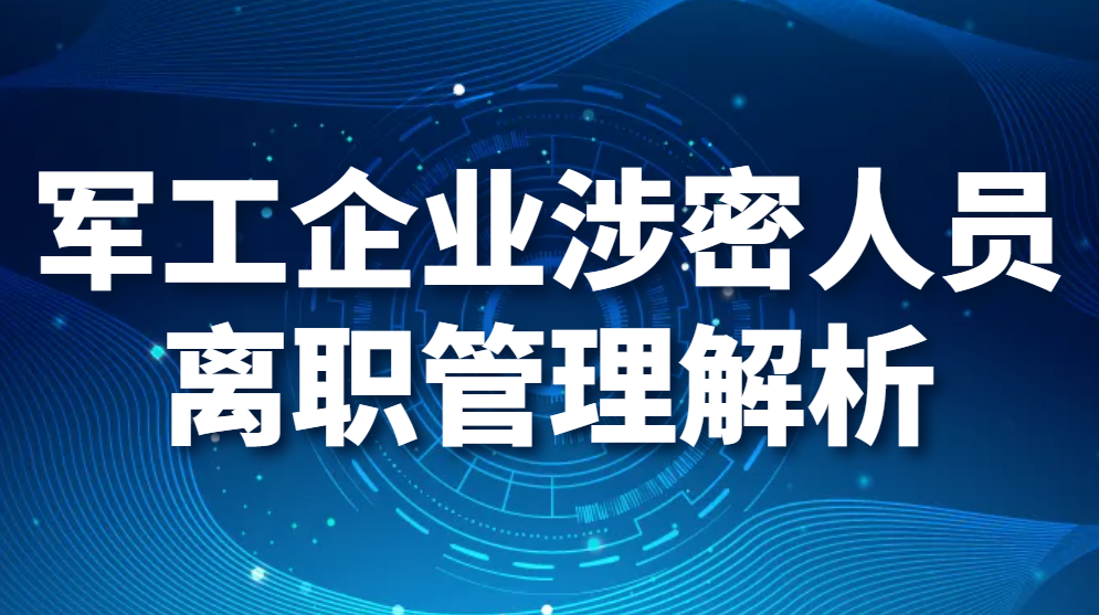 军工企业涉密人员离职管理解析（如何防止企业涉密人员离职带走公司机密）(图1)