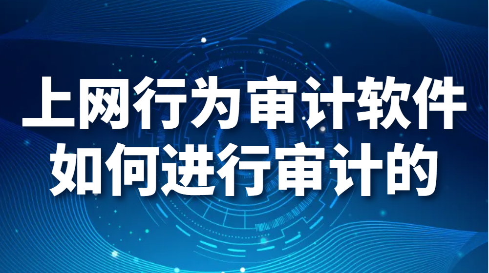 上网行为审计软件如何进行审计的？【贴心图文功能大全集】(图1)