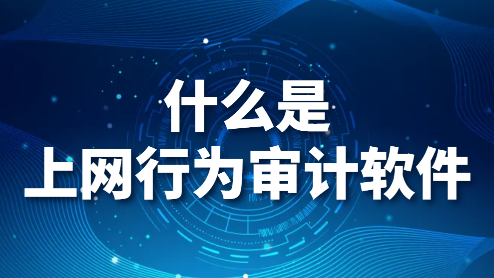 什么是上网行为审计软件？上网行为审计系统都有什么功能？(图1)