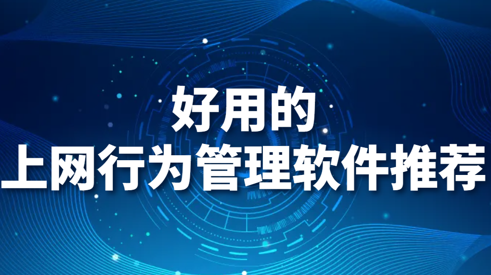 上网行为管理软件有哪些?好用的上网行为管理软件推荐 (图1)