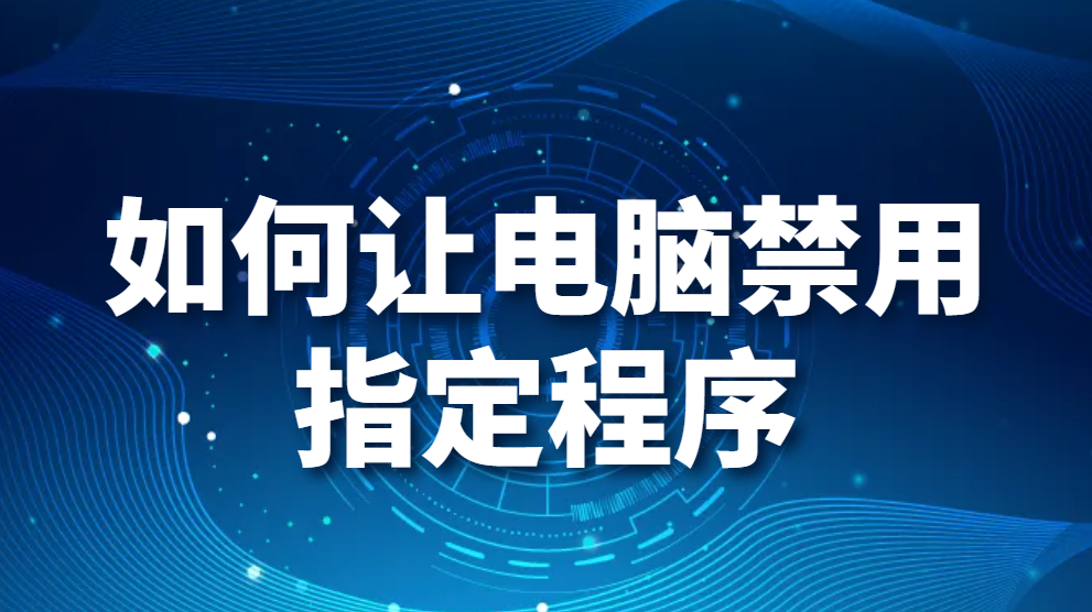 如何让电脑禁用指定程序（禁止指定电脑程序运行的2大方法，快速学会！）(图1)