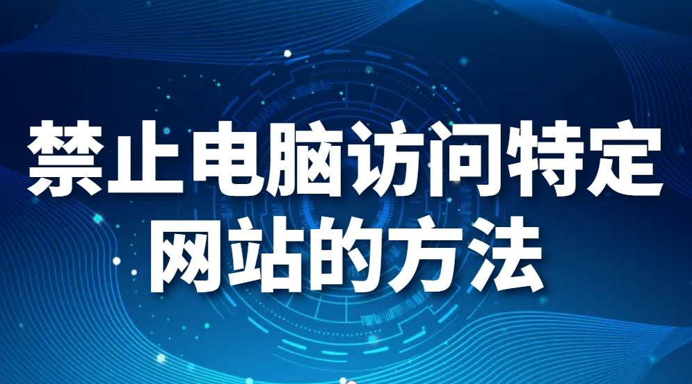 禁止电脑访问特定网站的方法（企业如何禁止访问制定网站）(图1)