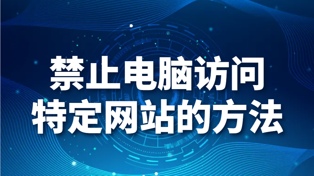 禁止电脑访问特定网站的方法（电脑怎么设置禁止访问网页/网站）(图1)