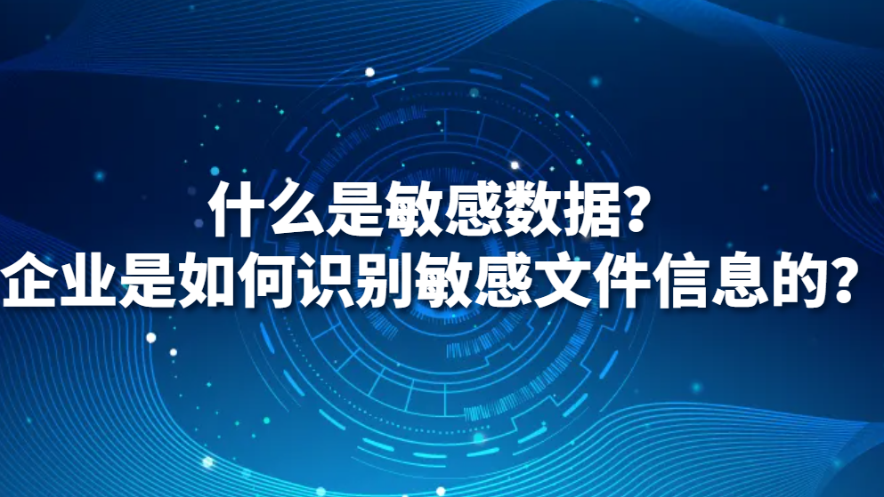 什么是敏感数据？企业是如何识别敏感文件信息的？(图1)