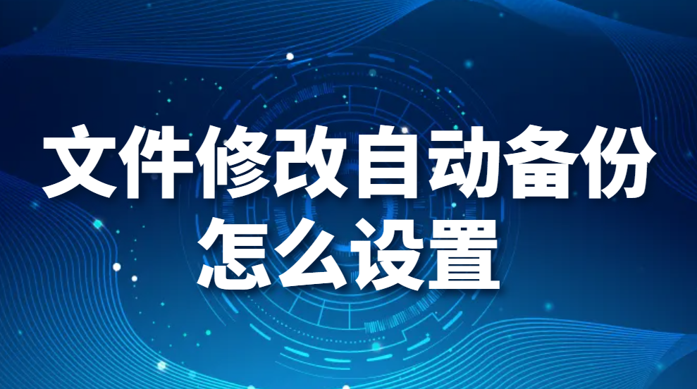 文件修改自动备份怎么设置？如何让电脑文件在修改时自动备份？(图1)