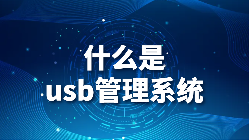 什么是usb管理系统？USB管理软件有什么推荐？(图1)