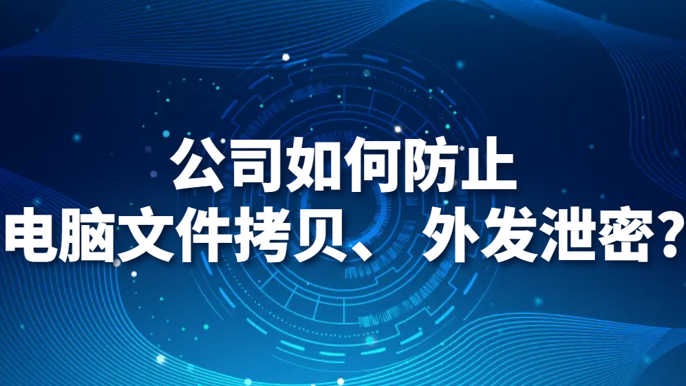 公司如何防止电脑文件拷贝、 外发泄密?(图1)