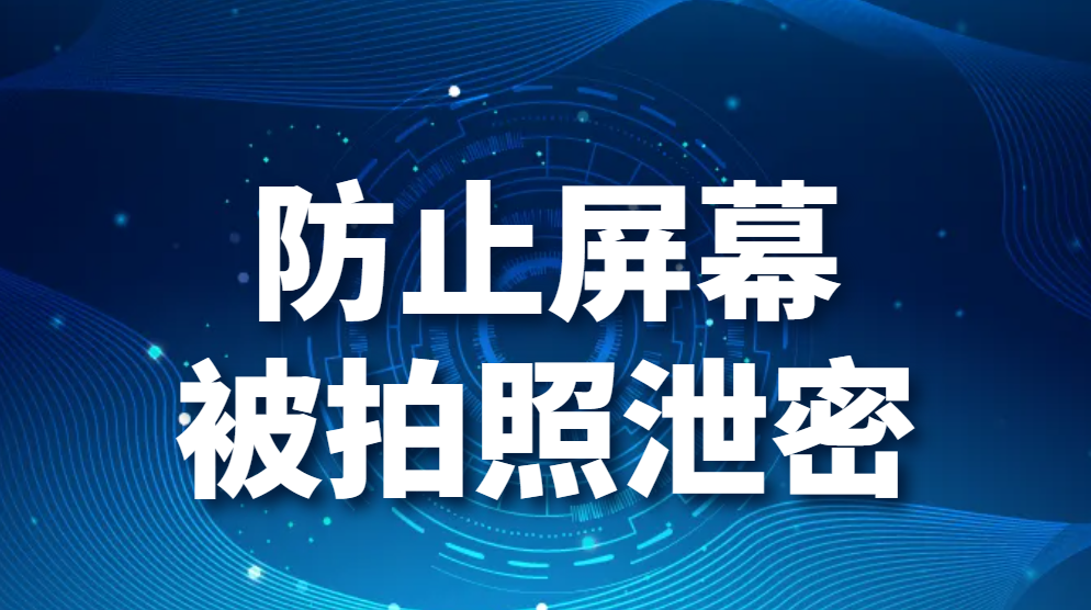 防止屏幕被拍照泄密（如何防止手机偷拍公司电脑屏幕泄密）(图1)