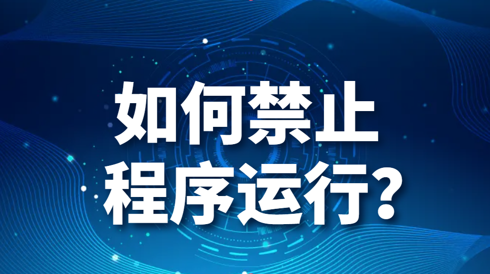 应用程序管控的方法：如何禁止程序运行？(图1)