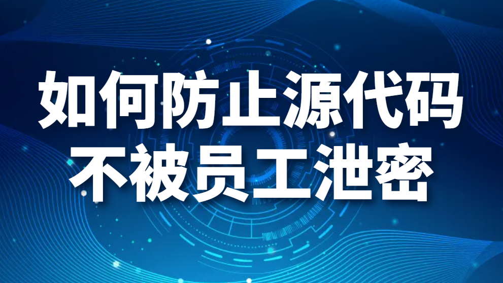 如何防止源代码不被员工泄密?企业有小妙招(图1)