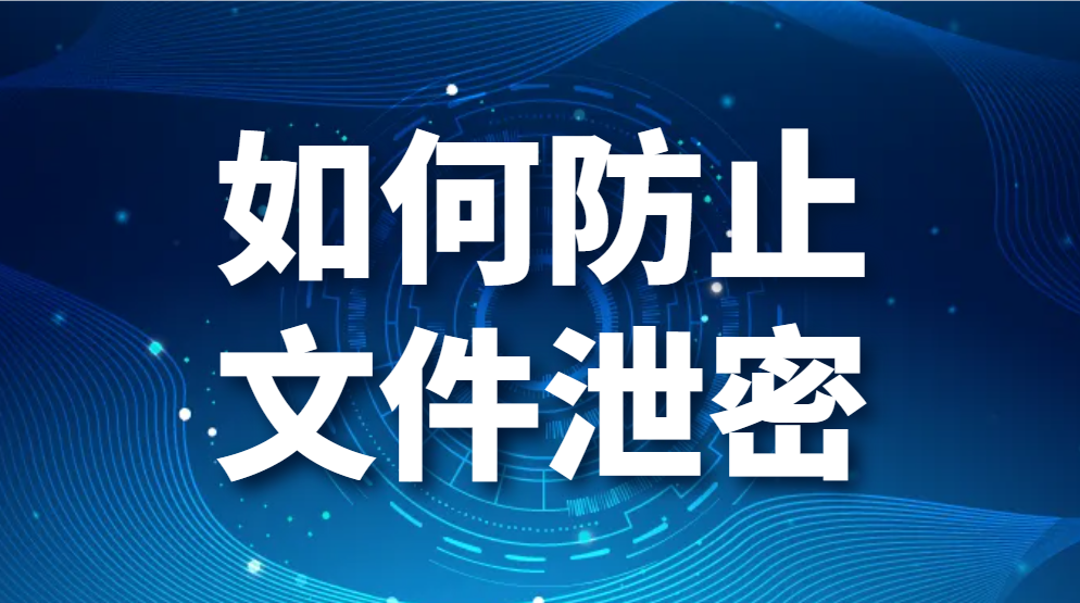 如何防止文件泄密？企业机密文件防泄密解决方案(图1)