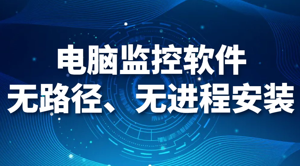 电脑监控软件无路径、无进程安装，这款软件你值得拥有！(图1)