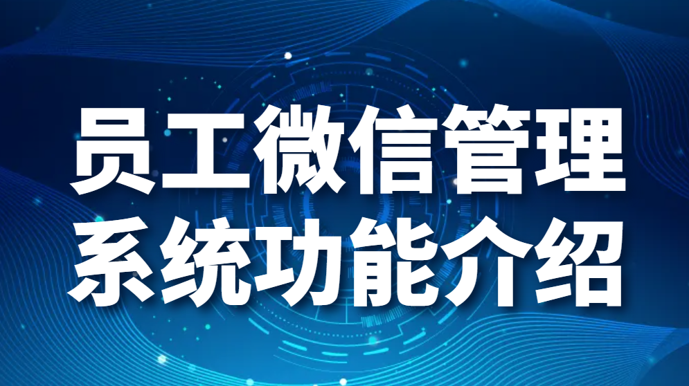 员工微信管理系统功能介绍：员工微信管理系统哪个好 (图1)