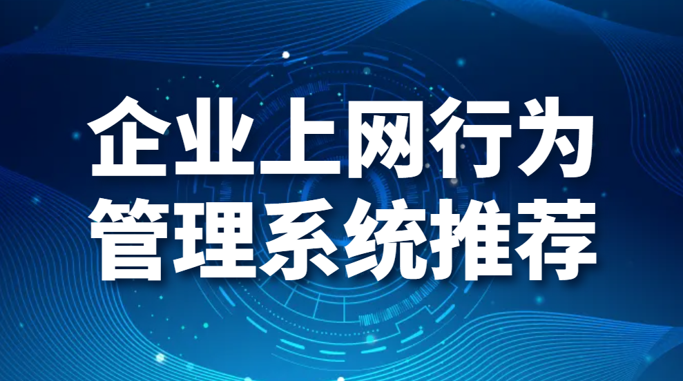 企业上网行为管理系统推荐(1款公司上网行为管理系统介绍)(图1)