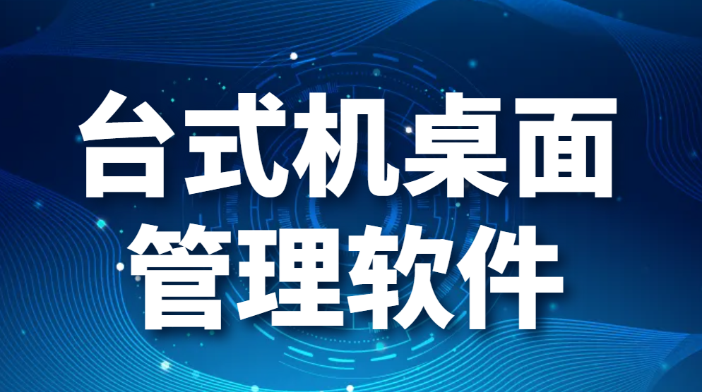 台式机桌面管理软件-甄选超强企业管理软件(图1)