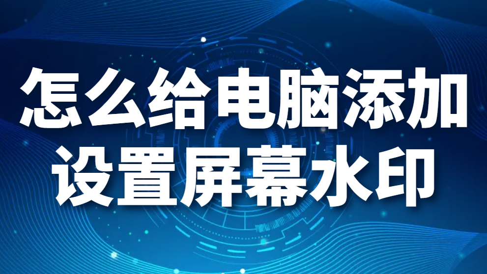 桌面水印系统—怎么给电脑添加设置屏幕水印?(屏幕水印设置方法)(图1)