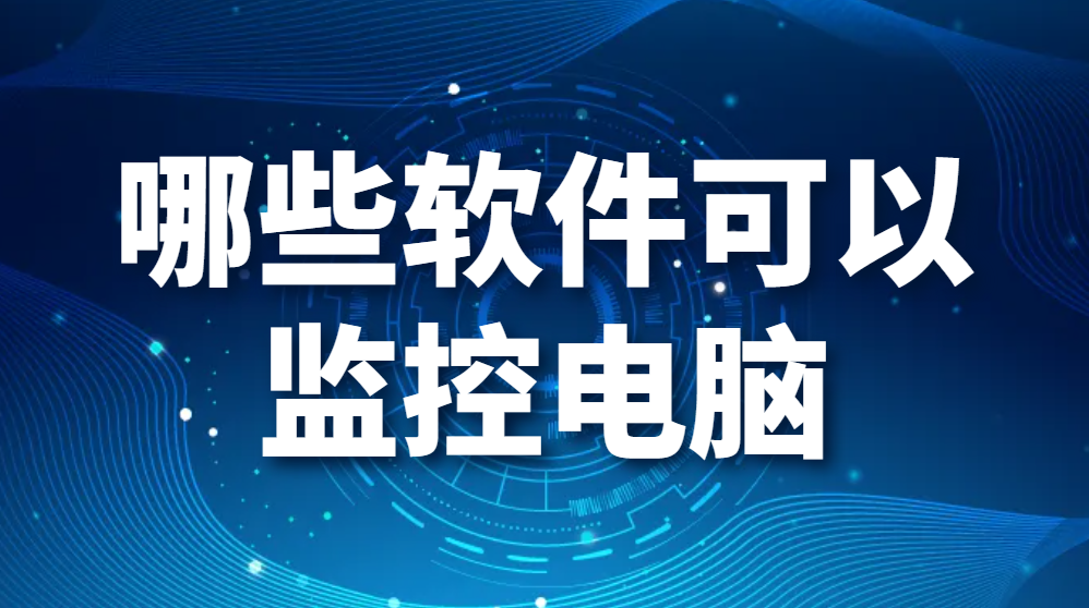 哪些软件可以监控电脑？（什么软件可以监控电脑）(图1)