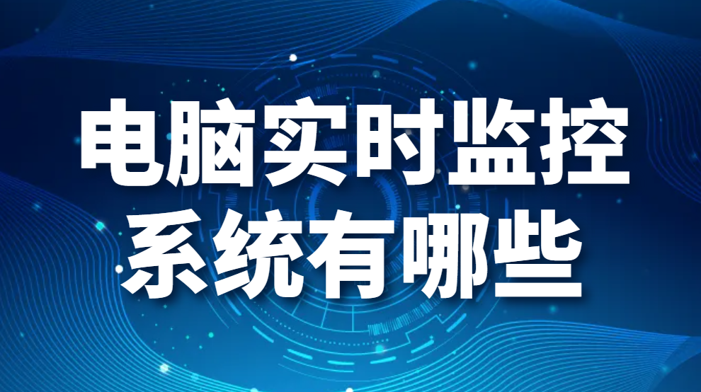 电脑实时监控系统有哪些，带你掌握员工工作详情(图1)