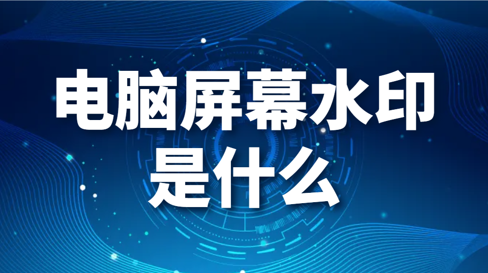 电脑屏幕水印是什么?如何设置屏幕水印？屏幕水印有什么作用?(图1)