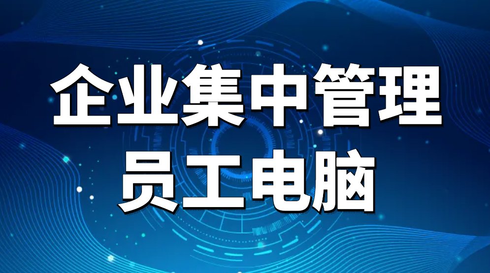 计算机集中监视—企业集中管理员工电脑（如何对企业内员工电脑集中管理）(图1)