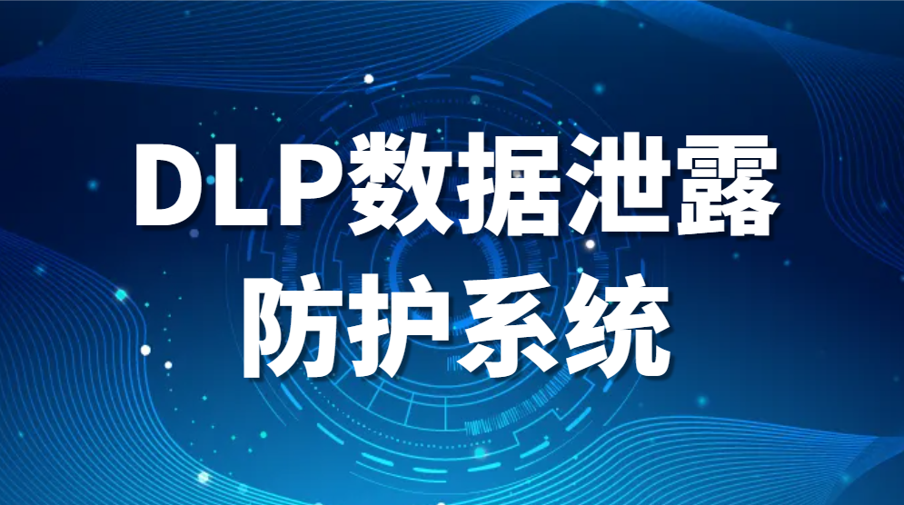 DLP数据泄露防护系统:保护您的数据安全(图1)