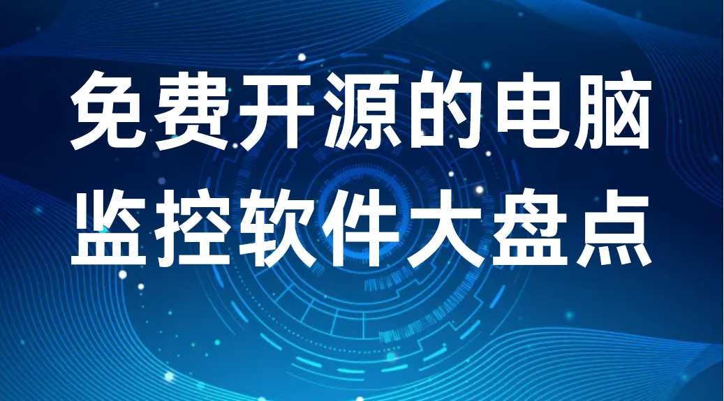 免费开源的电脑监控软件大盘点丨企业主必看(图1)