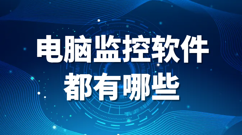 电脑监控软件都有哪些，哪款好用（2024最真实监控软件测评更新）(图1)