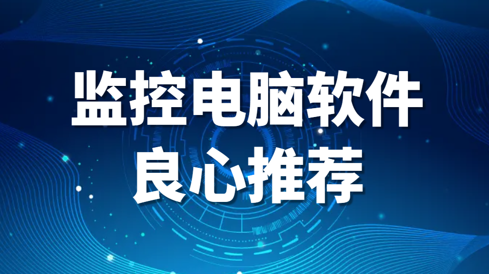 哪些软件可以监控电脑?五大监控电脑软件良心推荐 (图1)