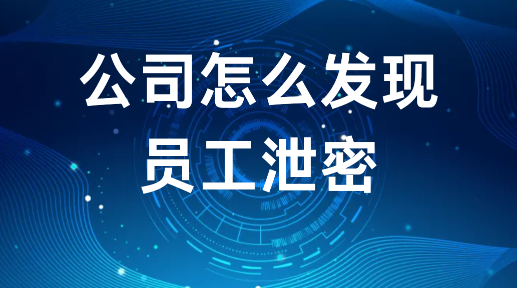 内鬼导致商业泄密？公司怎么发现员工泄密？ (图1)