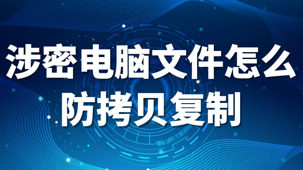 电脑文件防复制软件-涉密电脑文件怎么防拷贝复制?文件防拷贝技巧全攻略(图1)