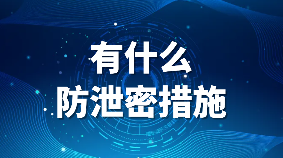 公司防泄密软件有哪些？有什么防泄密措施？【强力推荐一款】(图1)