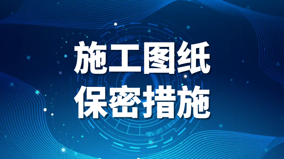 施工图纸保密措施：图纸保密措施有哪些(图纸保密措施的详细方法)(图1)