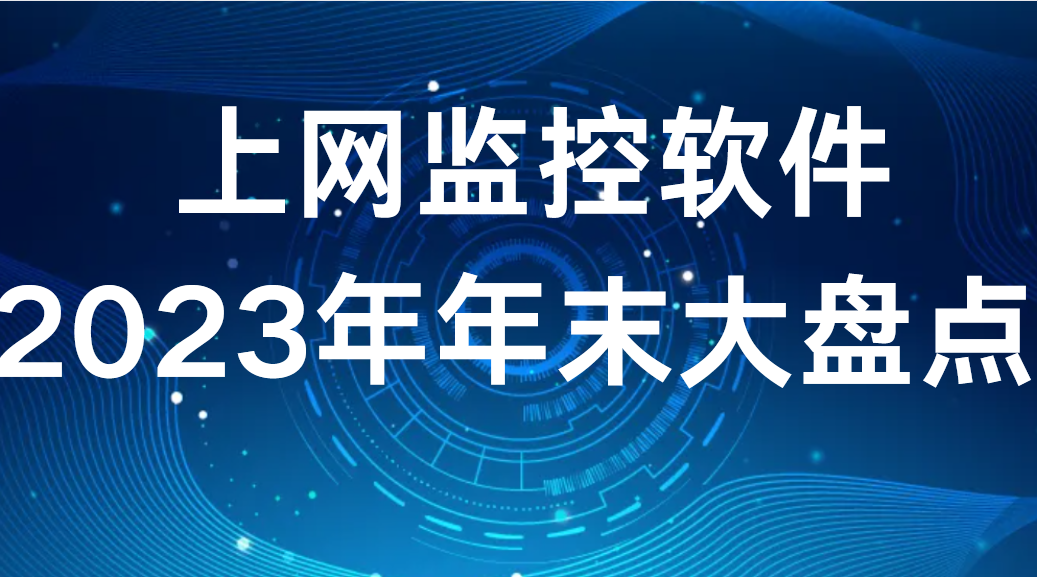 上网监控软件丨2023年年末大盘点 (图1)