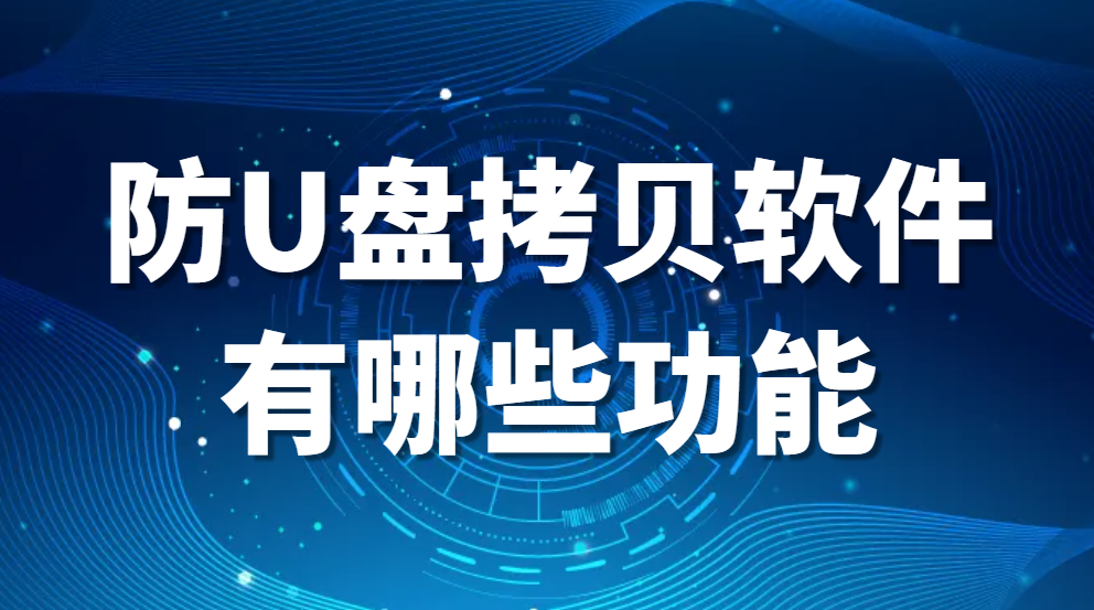 防U盘拷贝软件有哪些功能?(有哪些好用的防U盘拷贝软件?)(图1)