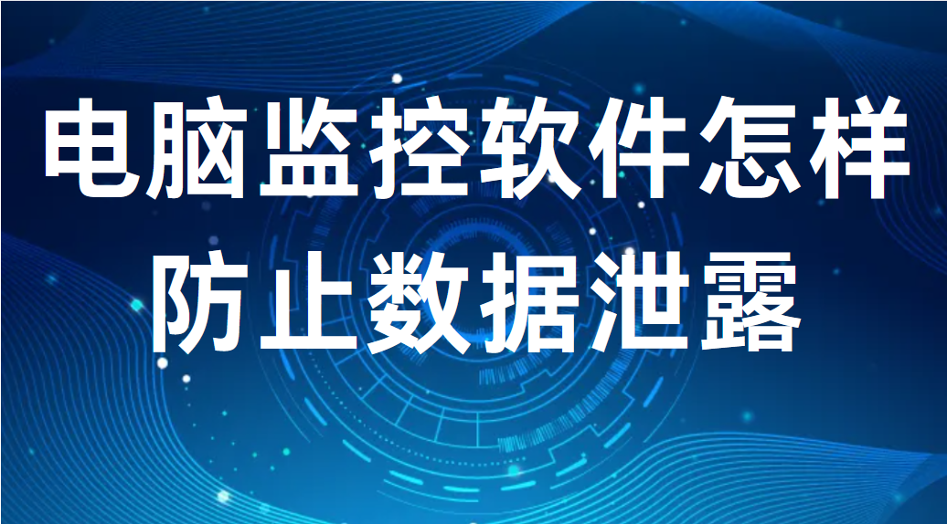 电脑监控软件怎样防止数据泄露丨实战干货分享 (图1)