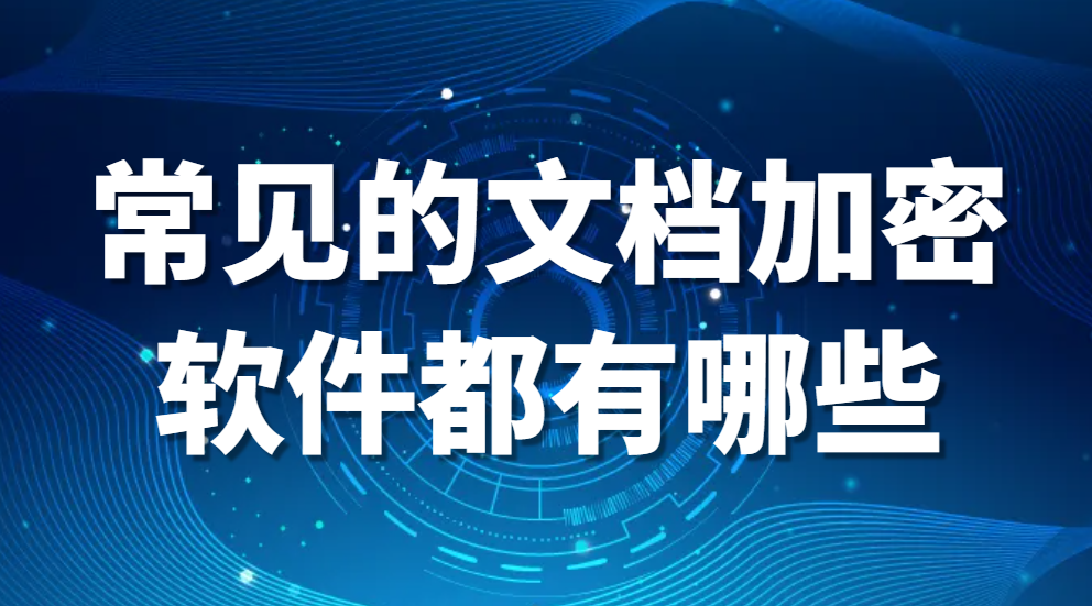 文件加密软件-常见的文档加密软件都有哪些?哪个好用?(图1)