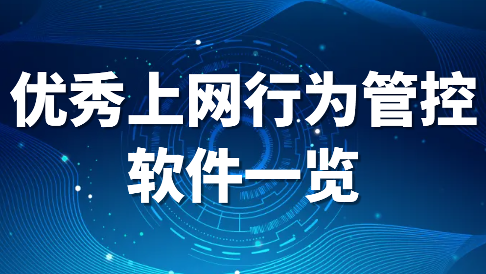 上网行为监控软件有哪些（优秀上网行为管控软件一览）【诚意推荐】(图1)