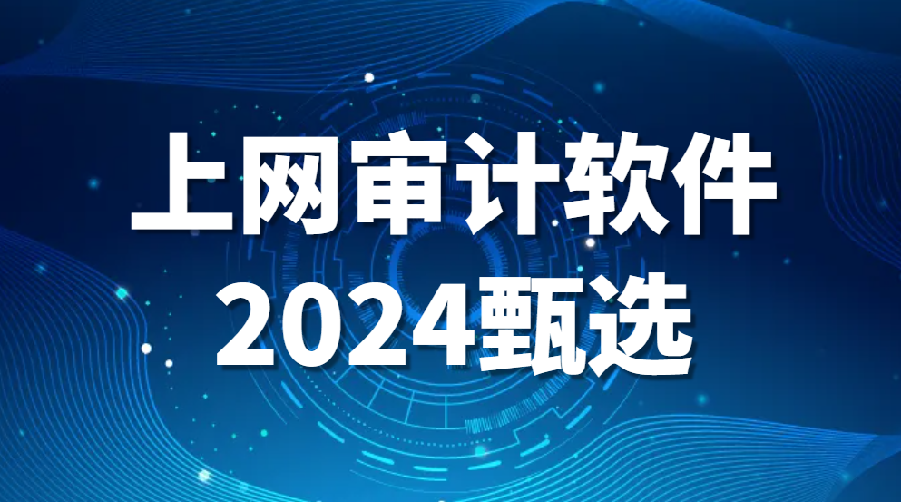 上网行为监控软件有哪些(上网审计软件2024甄选) (图1)