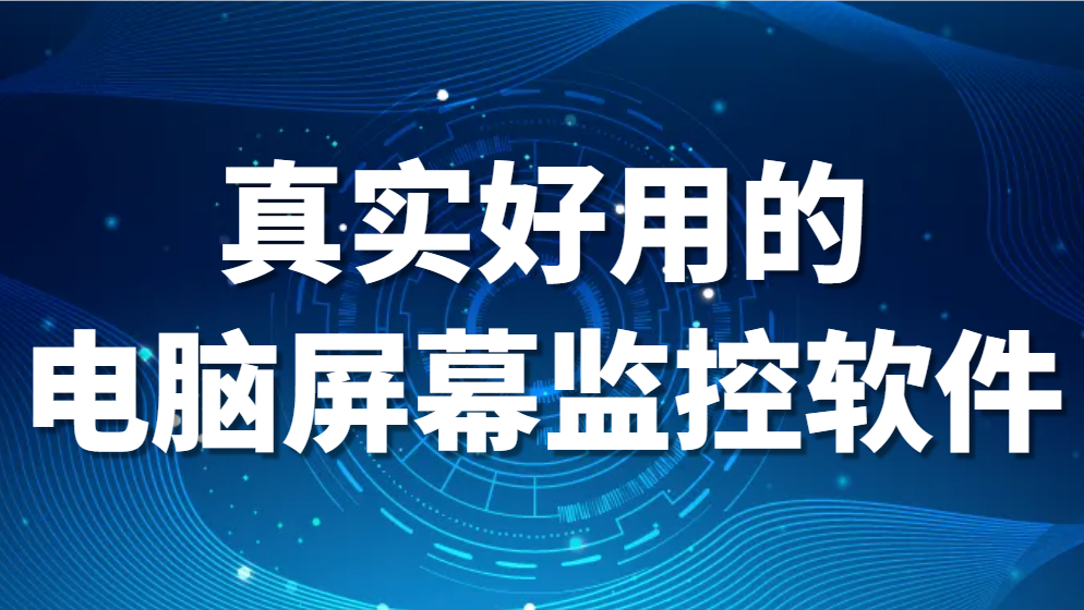 电脑屏幕监控软件有哪些：真实好用的电脑屏幕监控软件【良心推荐】(图1)