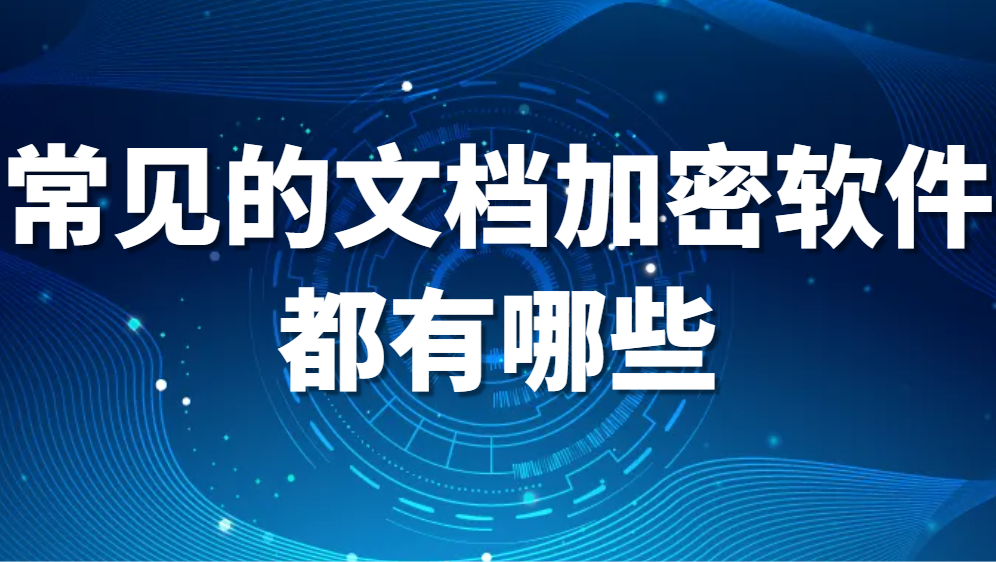 文件加密软件：常见的文档加密软件都有哪些?哪个好用?【2024最强推荐】(图1)