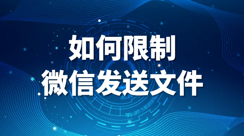 如何限制微信发送文件（禁止微信发送文件的方法是什么）(图1)