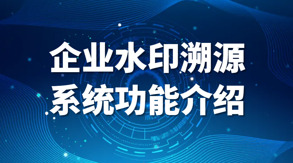 数据水印溯源系统是什么，企业水印溯源系统功能介绍【最强甄选】(图1)