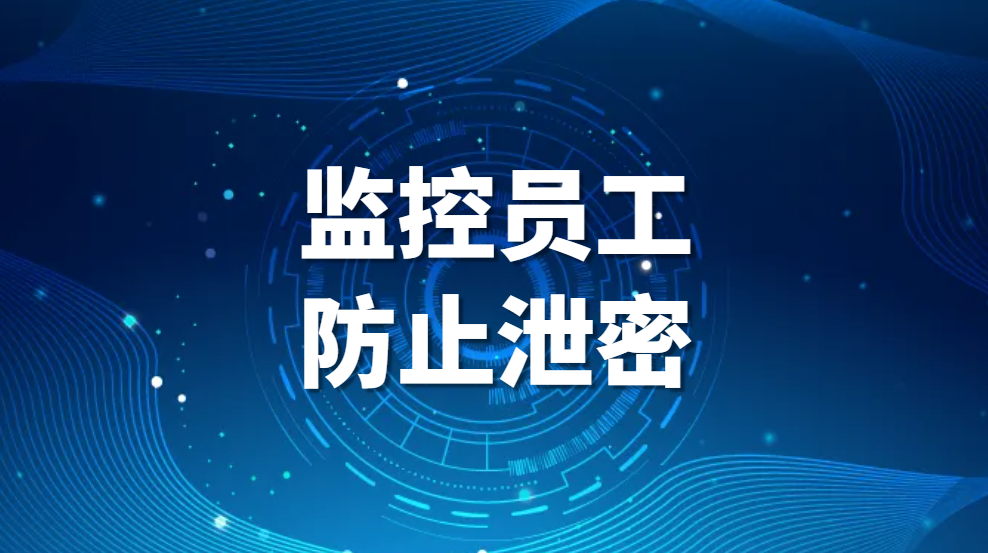 监控员工防止泄密，企业如何防止内部人员泄密?(图1)